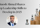 Anosh Ahmed Shares Top Leadership Skills To Develop In 2025