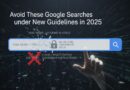 Avoid These Google Searches Under New Guidelines In 2025