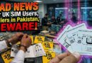 Bad News For Those Using Selling Uk Sims In Pakistan Under New Crackdown