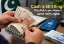 Cash Is Still King Why Pakistanis Havent Gone Fully Digital